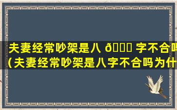 夫妻经常吵架是八 🐘 字不合吗（夫妻经常吵架是八字不合吗为什么）